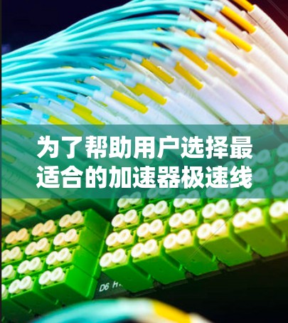 为了帮助用户选择最适合的加速器极速线路，我将根据不同的需求和预算，提供以下推荐