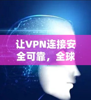 让VPN连接安全可靠，全球稳定连接的解决方案