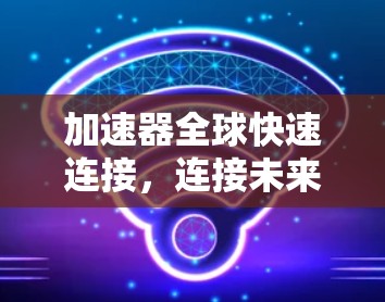 加速器全球快速连接，连接未来的技术突破