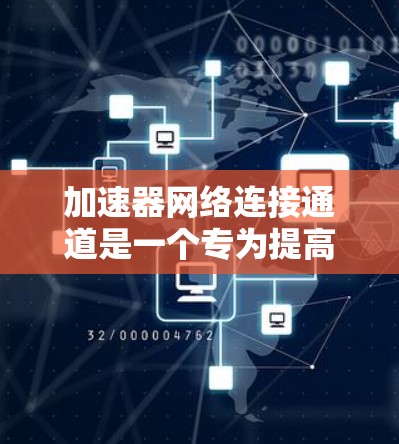 加速器网络连接通道是一个专为提高网络数据传输速度而设计的模块，通常位于Islands网络中，主要用于加速网络数据传输。以下是对该概念的详细解释