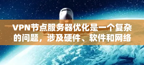 VPN节点服务器优化是一个复杂的问题，涉及硬件、软件和网络环境的综合优化。以下是一些优化 VPN 节点服务器的方法和建议，帮助你提高服务器的性能、稳定性以及安全性