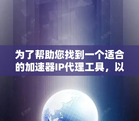 为了帮助您找到一个适合的加速器IP代理工具，以下是一些推荐的选项，每个工具都有其独特的优势和适用场景