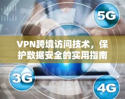 VPN跨境访问技术，保护数据安全的实用指南