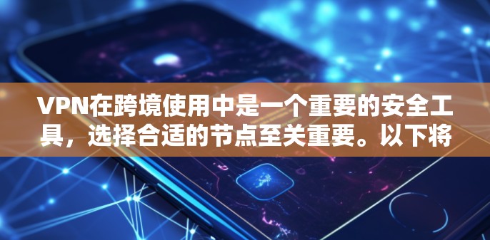 VPN在跨境使用中是一个重要的安全工具，选择合适的节点至关重要。以下将从多个角度详细阐述VPN节点的选择过程