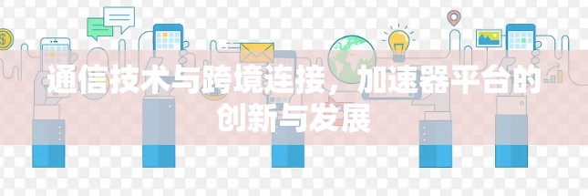 通信技术与跨境连接，加速器平台的创新与发展