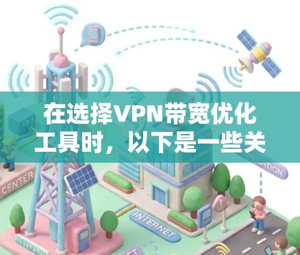 在选择VPN带宽优化工具时，以下是一些关键考虑因素和建议