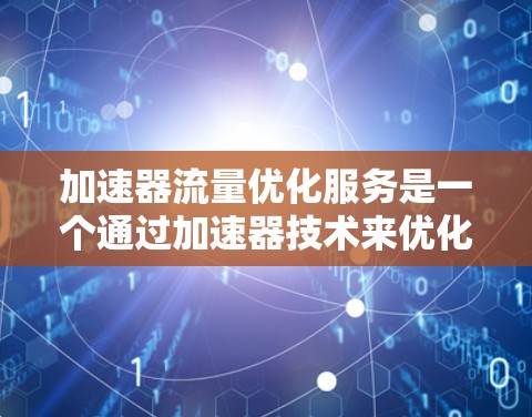 加速器流量优化服务是一个通过加速器技术来优化网络流量的综合解决方案。它结合流量优化模型、流量预测、资源调度和延迟管理等技术，帮助提升网络性能。以下是该服务的主要特点和功能