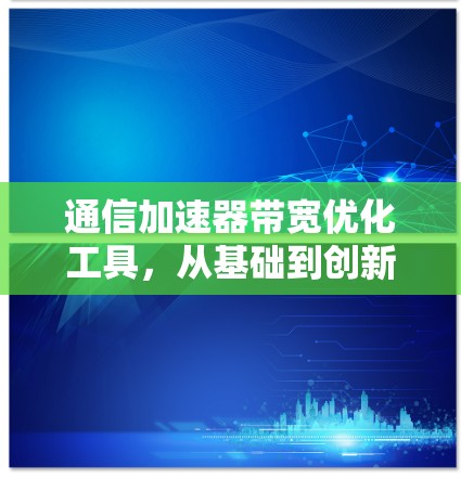 通信加速器带宽优化工具，从基础到创新
