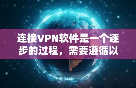 连接VPN软件是一个逐步的过程，需要遵循以下步骤和注意事项