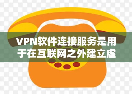 VPN软件连接服务是用于在互联网之外建立虚拟专用网络（WAN）的软件，主要功能包括配置、连接和使用。以下是关于该服务的详细说明