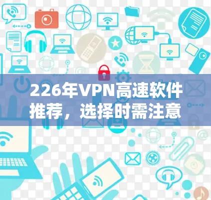226年VPN高速软件推荐，选择时需注意这些关键因素