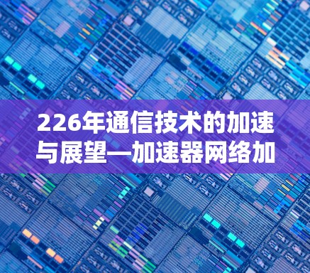 226年通信技术的加速与展望—加速器网络加速的未来格局