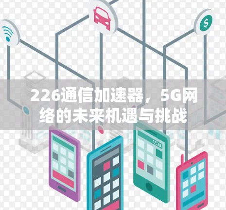 226通信加速器，5G网络的未来机遇与挑战