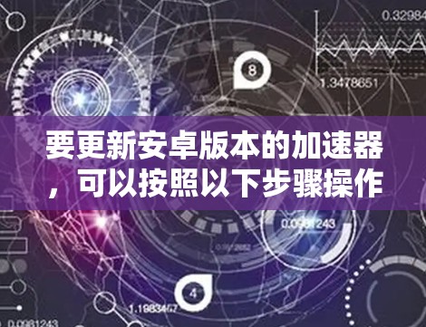 要更新安卓版本的加速器，可以按照以下步骤操作