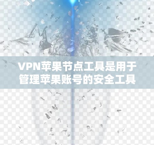 VPN苹果节点工具是用于管理苹果账号的安全工具，旨在保护用户免受未经授权攻击的风险。以下是一个详细的步骤指南，帮助您理解和使用该工具