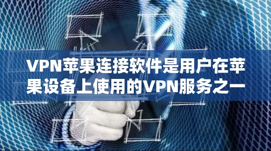 VPN苹果连接软件是用户在苹果设备上使用的VPN服务之一，但使用前需要谨慎考虑安全性和合法性。以下是一些关键点