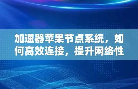 加速器苹果节点系统，如何高效连接，提升网络性能