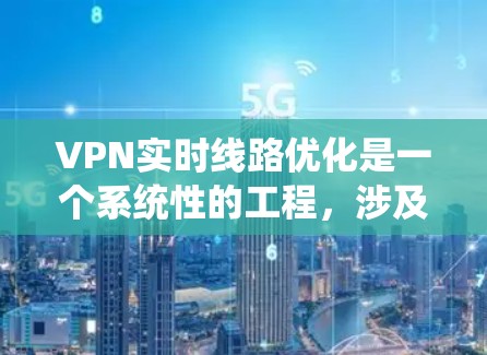 VPN实时线路优化是一个系统性的工程，涉及技术、监控和安全等多个方面。以下是对 VPN 实时线路优化的详细建议和步骤