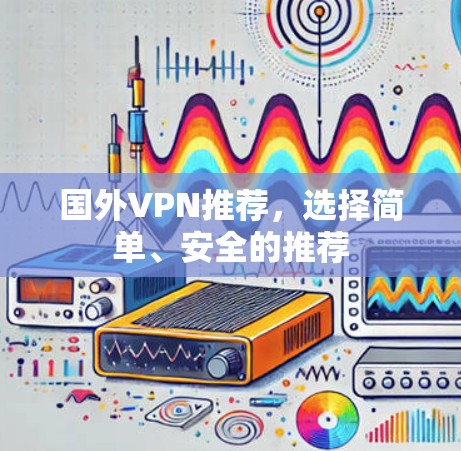 国外VPN推荐，选择简单、安全的推荐