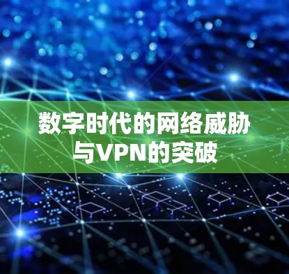 数字时代的网络威胁与VPN的突破