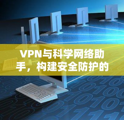VPN与科学网络助手，构建安全防护的新标准