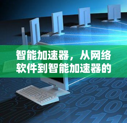 智能加速器，从网络软件到智能加速器的探索与应用