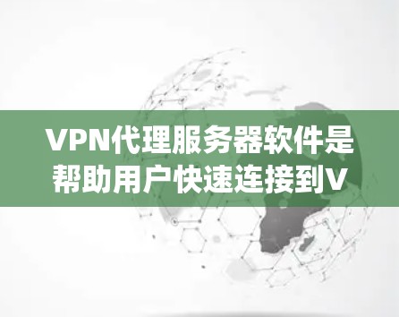 VPN代理服务器软件是帮助用户快速连接到VPN服务的工具，通过这些软件可以轻松输入服务器IP地址、配置正确的服务器ID和port，从而实现VPN的快速连接。以下是对这些软件的详细介绍