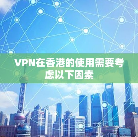 VPN在香港的使用需要考虑以下因素
