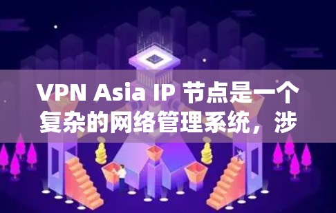 VPN Asia IP 节点是一个复杂的网络管理系统，涉及多个国际标准和实际应用。以下是对该主题的详细分析