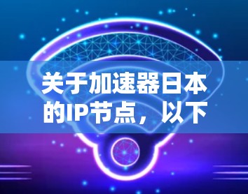 关于加速器日本的IP节点，以下是详细的总结和信息
