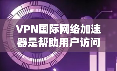 VPN国际网络加速器是帮助用户访问其他国家服务器的工具,通常用于远程访问、流媒体、视频、文件下载等。以下是一些 commonly used VPN 和国际网络加速器,它们可以满足您的需求 VPN国际网络加速器是帮助用户访问其他国家服务器的工具,通常用于远程访问、流媒体、视频、文件下载等。以下是一些 commonly used VPN 和国际网络加速器,它们可以满足您的需求