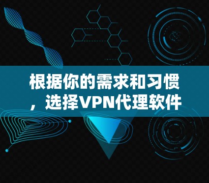 根据你的需求和习惯，选择VPN代理软件时可以按照以下步骤进行