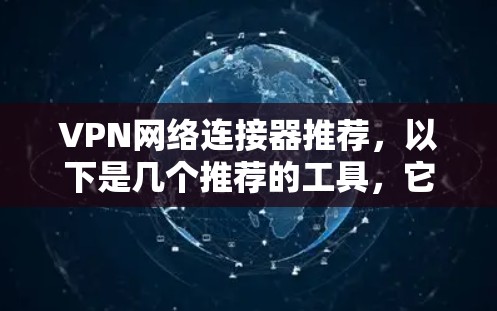 VPN网络连接器推荐，以下是几个推荐的工具，它们提供了安全、便捷的VPN连接服务