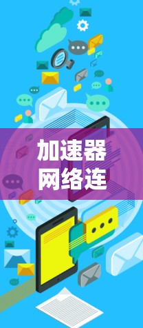 加速器网络连接器工具是用于优化和管理网络连接的工具，主要包括以下几个方面