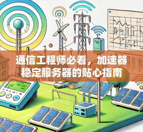 通信工程师必看,加速器稳定服务器的贴心指南 通信工程师必看,加速器稳定服务器的贴心指南