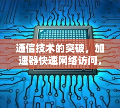 通信技术的突破，加速器快速网络访问，连接未来世界