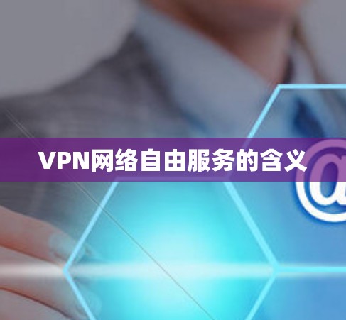 VPN网络自由服务的含义 VPN网络自由服务的含义