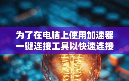 为了在电脑上使用加速器一键连接工具以快速连接到特定的连接源,您可以按照以下步骤操作 为了在电脑上使用加速器一键连接工具以快速连接到特定的连接源,您可以按照以下步骤操作