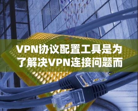VPN协议配置工具是为了解决VPN连接问题而开发的工具,帮助用户在无线和固定网络中安全传输数据。以下是学习这些工具和协议的系统性指南 VPN协议配置工具是为了解决VPN连接问题而开发的工具,帮助用户在无线和固定网络中安全传输数据。以下是学习这些工具和协议的系统性指南
