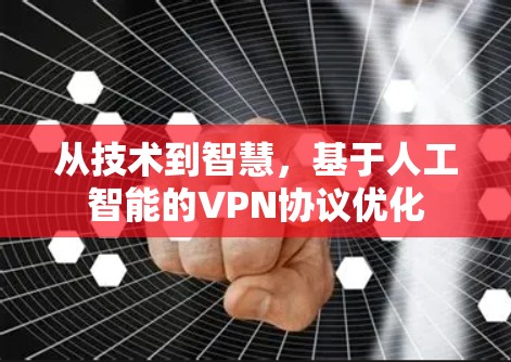 从技术到智慧,基于人工智能的VPN协议优化 从技术到智慧,基于人工智能的VPN协议优化