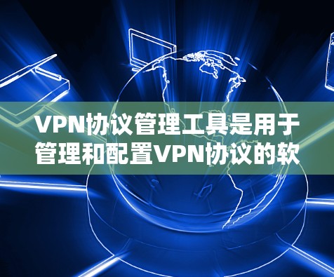 VPN协议管理工具是用于管理和配置VPN协议的软件或工具。这些工具可以帮助用户设置VPN协议，配置安全设置，防止他们被攻击，以及管理现有的VPN协议