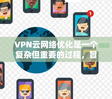 VPN云网络优化是一个复杂但重要的过程,旨在提高VPN连接的稳定性、性能和安全性。以下是一些关键点和步骤,帮助您优化您的VPN云网络 VPN云网络优化是一个复杂但重要的过程,旨在提高VPN连接的稳定性、性能和安全性。以下是一些关键点和步骤,帮助您优化您的VPN云网络