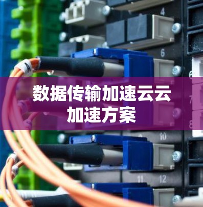 数据传输加速云云加速方案