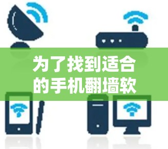 为了找到适合的手机翻墙软件，您可以按照以下步骤进行