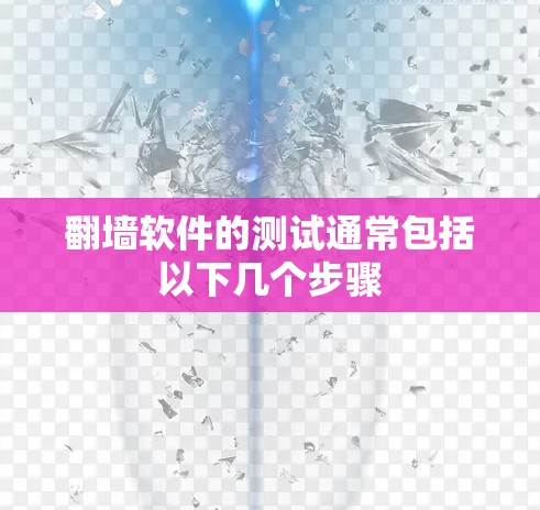 翻墙软件的测试通常包括以下几个步骤