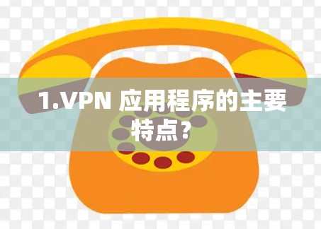 1.VPN 应用程序的主要特点？