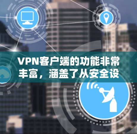 VPN客户端的功能非常丰富，涵盖了从安全设置到数据保护，从多设备访问到流量管理，再到历史记录等功能。以下是对这些功能的详细介绍