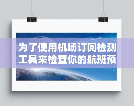 为了使用机场订阅检测工具来检查你的航班预订，您可以按照以下步骤操作