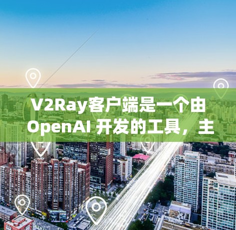 V2Ray客户端是一个由 OpenAI 开发的工具，主要用于文本和图像生成、对话和交互等任务。它支持多种语言，用户可以根据自己的需求选择使用。以下是一些推荐的工具