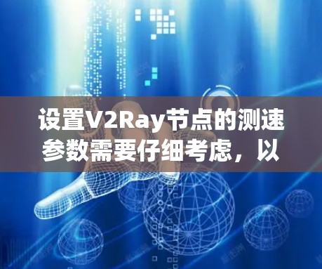设置V2Ray节点的测速参数需要仔细考虑，以确保物体能够快速移动并接近目标。以下是详细的步骤和建议